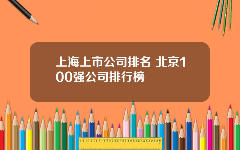 上海上市公司排名 北京100强公司排行榜